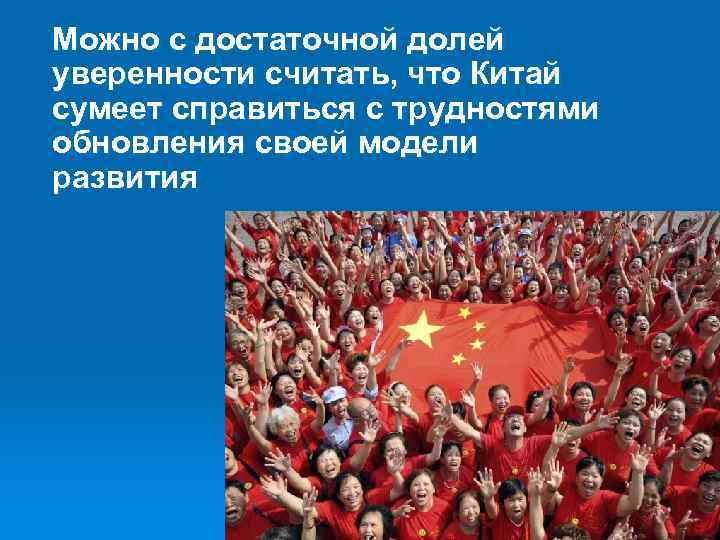 Можно с достаточной долей уверенности считать, что Китай сумеет справиться с трудностями обновления своей