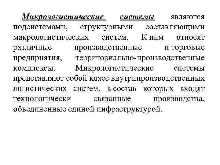 Микрологистические системы являются подсистемами, структурными составляющими макрологистических систем. К ним относят различные производственные и