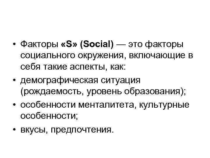  • Факторы «S» (Social) — это факторы социального окружения, включающие в себя такие