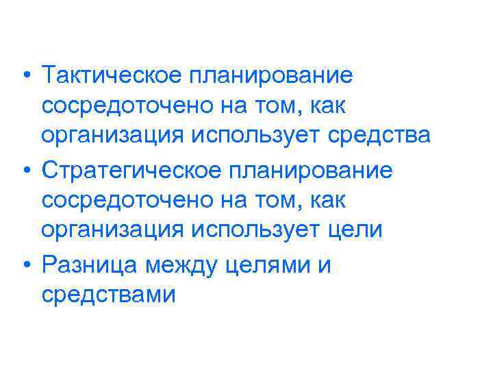 • Тактическое планирование сосредоточено на том, как организация использует средства • Стратегическое планирование