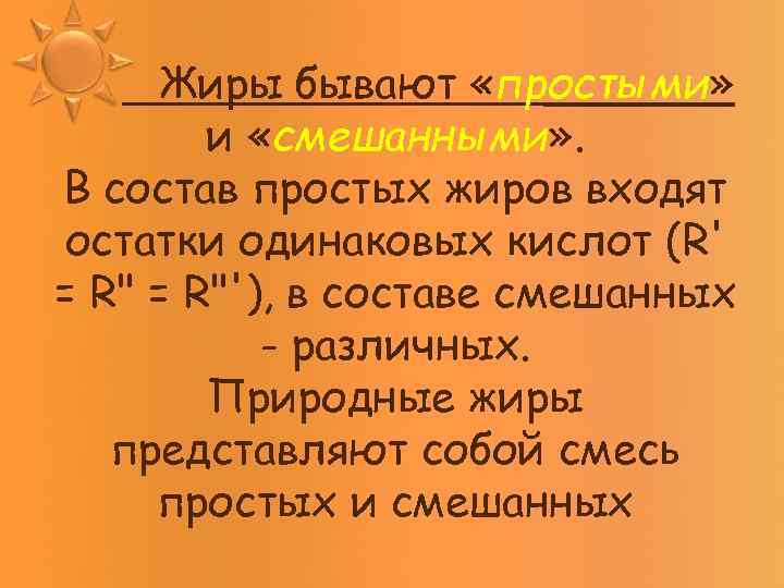 Жиры бывают «простыми» и «смешанными» . В состав простых жиров входят остатки одинаковых кислот