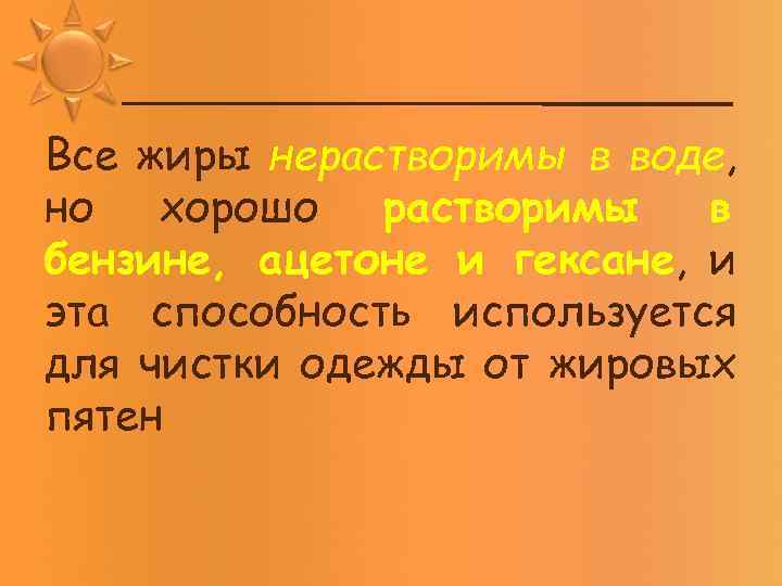 Все жиры нерастворимы в воде, но хорошо растворимы в бензине, ацетоне и гексане, и
