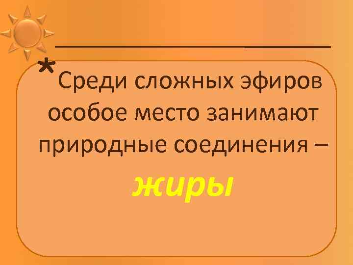 *Среди сложных эфиров особое место занимают природные соединения – жиры 