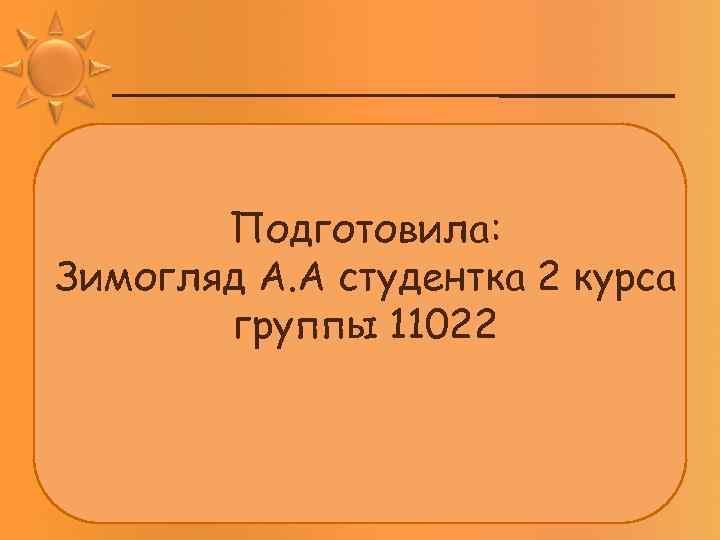 Подготовила: Зимогляд А. А студентка 2 курса группы 11022 