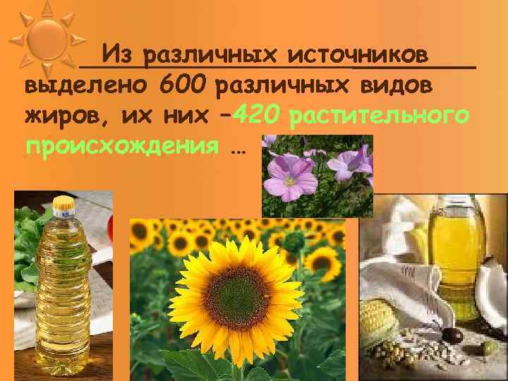 Из различных источников выделено 600 различных видов жиров, их них – 420 растительного происхождения