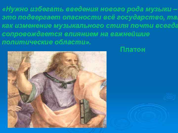  «Нужно избегать введения нового рода музыки – это подвергает опасности всё государство, так