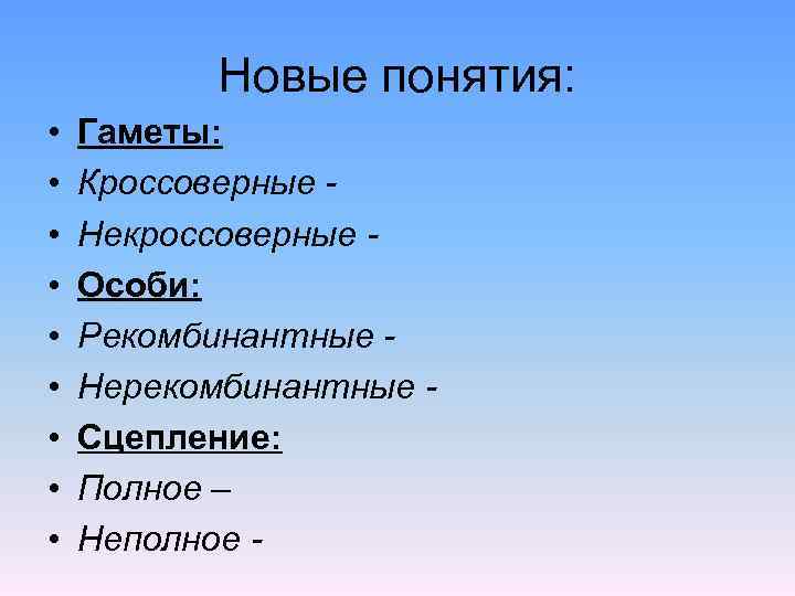 Новые понятия: • • • Гаметы: Кроссоверные Некроссоверные Особи: Рекомбинантные Нерекомбинантные Сцепление: Полное –