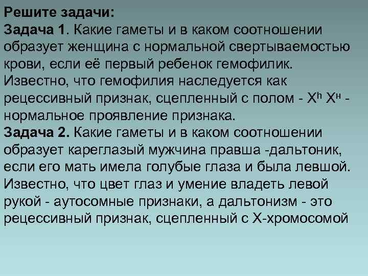 Решите задачи: Задача 1. Какие гаметы и в каком соотношении образует женщина с нормальной