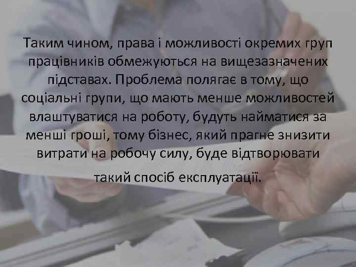 Таким чином, права і можливості окремих груп працівників обмежуються на вищезазначених підставах. Проблема полягає