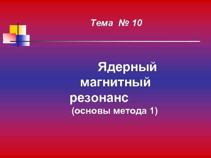Тема № 10 Ядерный магнитный резонанс (основы метода 1) 