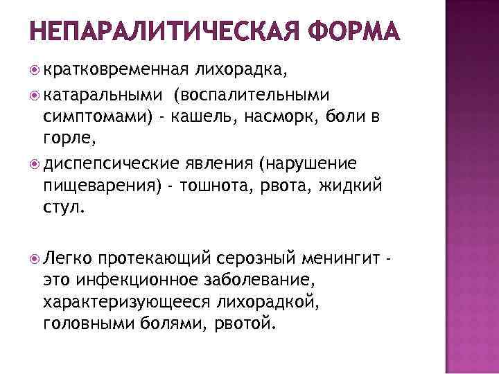 НЕПАРАЛИТИЧЕСКАЯ ФОРМА кратковременная лихорадка, катаральными (воспалительными симптомами) - кашель, насморк, боли в горле, диспепсические