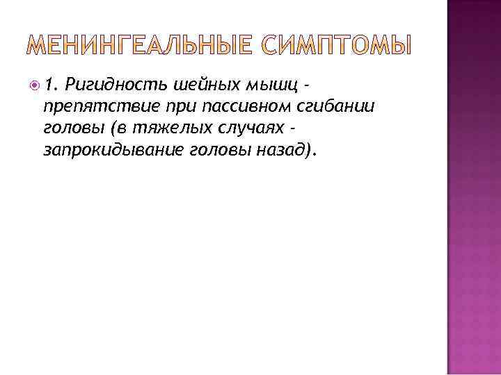 1. Ригидность шейных мышц препятствие при пассивном сгибании головы (в тяжелых случаях запрокидывание