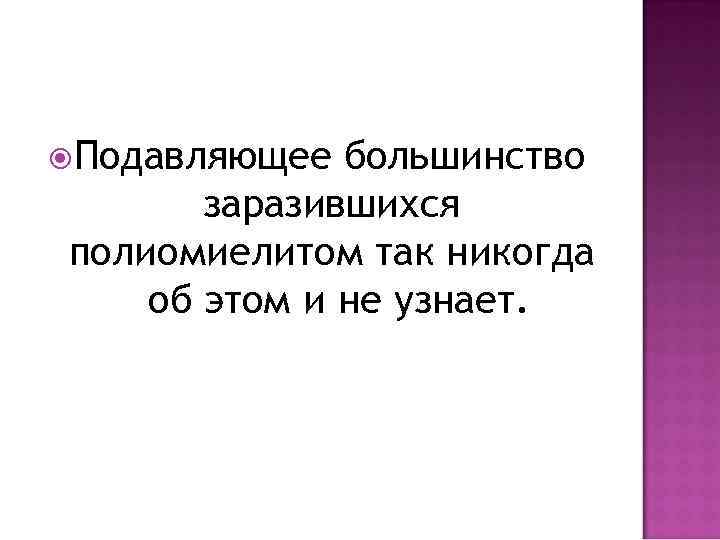  Подавляющее большинство заразившихся полиомиелитом так никогда об этом и не узнает. 