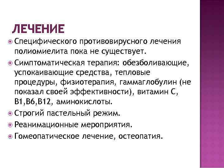 ЛЕЧЕНИЕ Специфического противовирусного лечения полиомиелита пока не существует. Симптоматическая терапия: обезболивающие, успокаивающие средства, тепловые