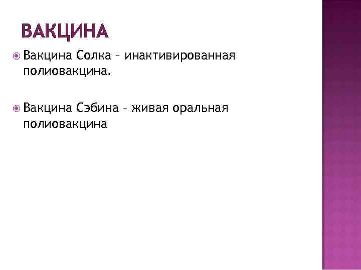 ВАКЦИНА Вакцина Солка – инактивированная полиовакцина. Вакцина Сэбина – живая оральная полиовакцина 