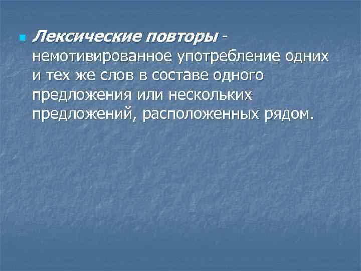 n Лексические повторы - немотивированное употребление одних и тех же слов в составе одного