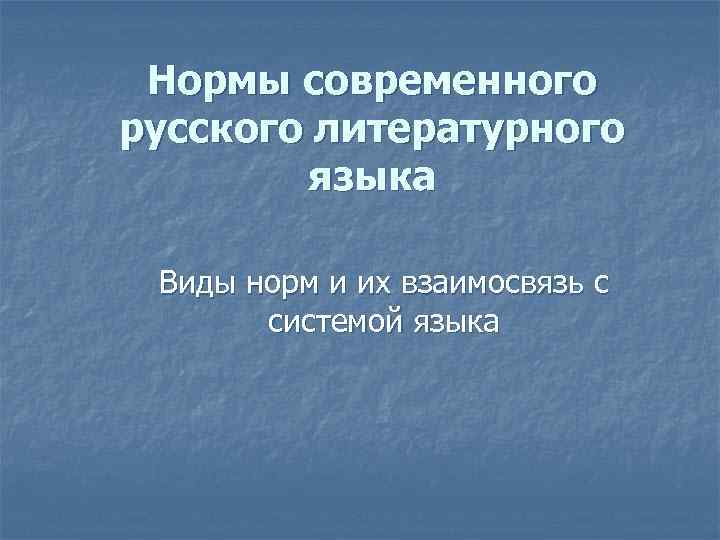 Нормы современного русского литературного языка Виды норм и их взаимосвязь с системой языка 