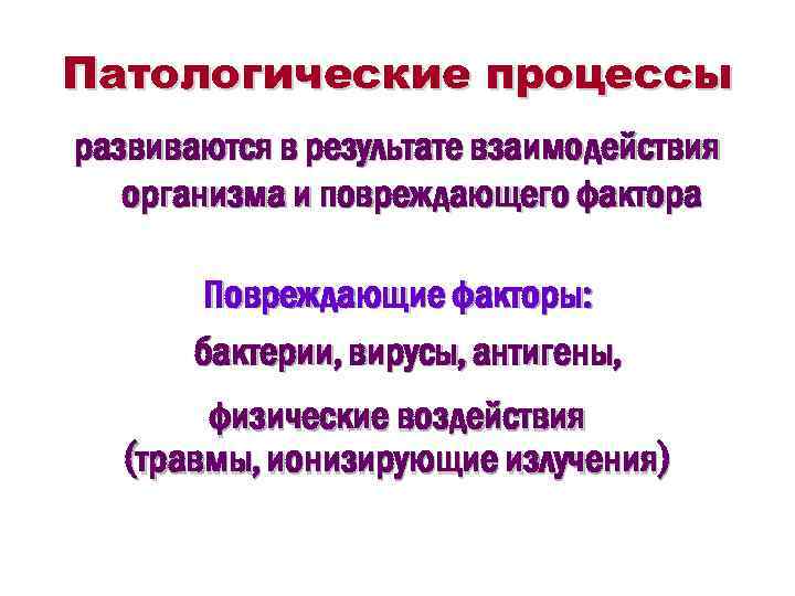 Патологические процессы развиваются в результате взаимодействия организма и повреждающего фактора Повреждающие факторы: бактерии, вирусы,