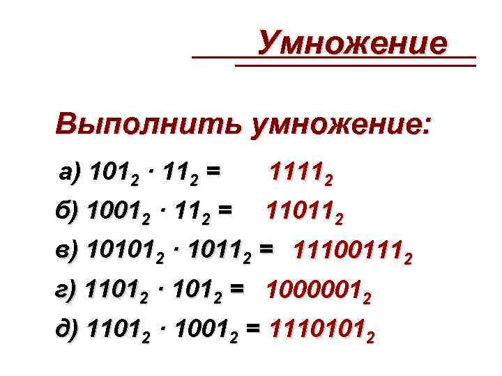  Умножение Выполнить умножение: а) 1012 · 112 = 11112 б) 10012 · 112