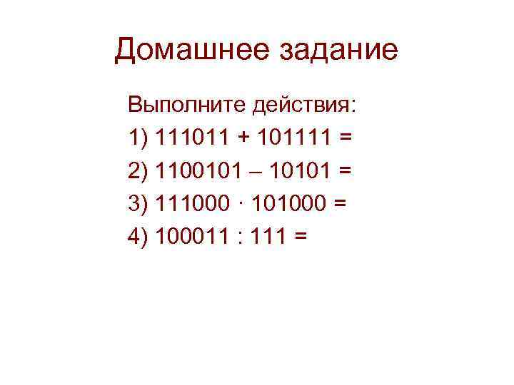 Домашнее задание Выполните действия: 1) 111011 + 101111 = 2) 1100101 – 10101 =