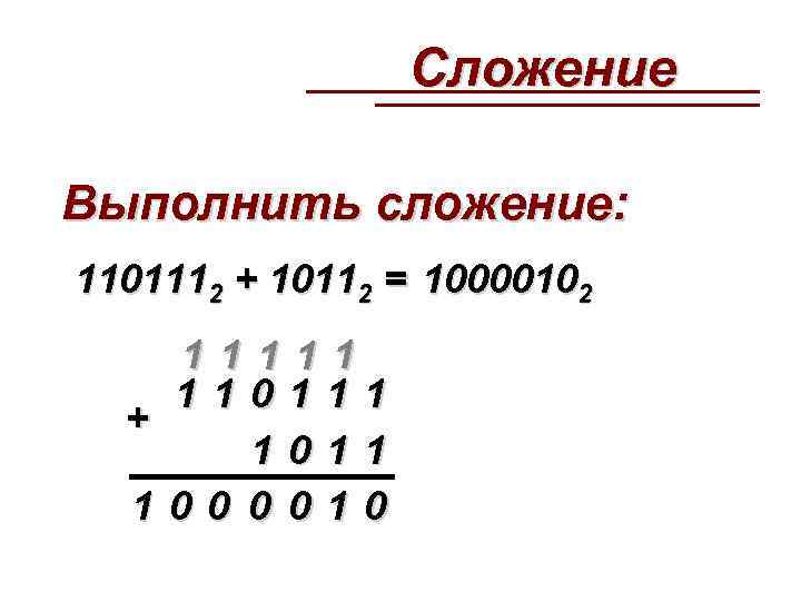  Сложение Выполнить сложение: 1101112 + 10112 = 10000102 11111 110111 + 1011 1