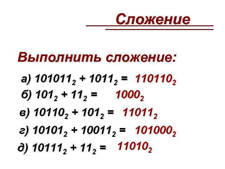  Сложение Выполнить сложение: а) 1010112 + 10112 = 1101102 б) 1012 + 112