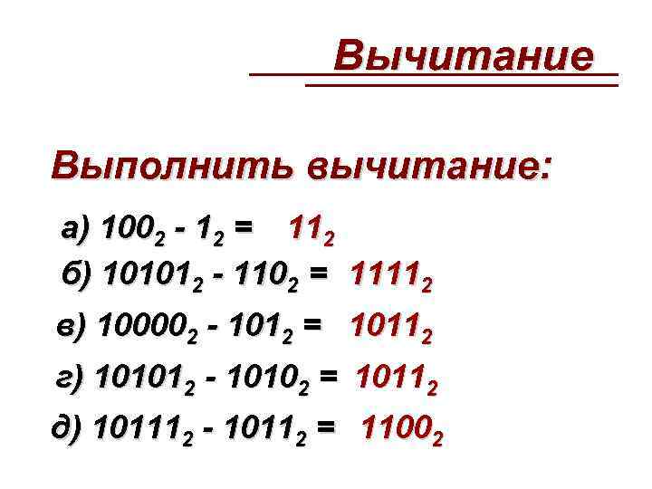  Вычитание Выполнить вычитание: а) 1002 - 12 = 112 б) 101012 - 1102