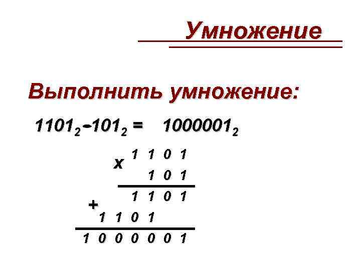  Умножение Выполнить умножение: 11012 = 10000012 1 1 0 1 х 1 0