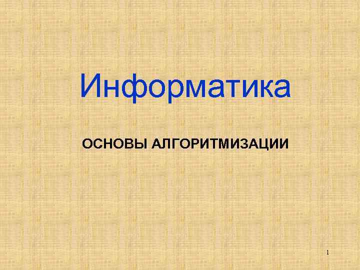 Информатика ОСНОВЫ АЛГОРИТМИЗАЦИИ 1 