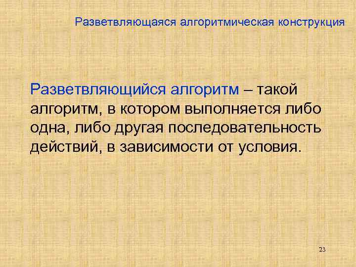 Разветвляющаяся алгоритмическая конструкция Разветвляющийся алгоритм – такой алгоритм, в котором выполняется либо одна, либо