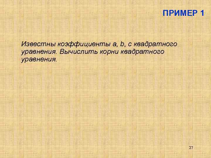 ПРИМЕР 1 Известны коэффициенты a, b, c квадратного уравнения. Вычислить корни квадратного уравнения. 27