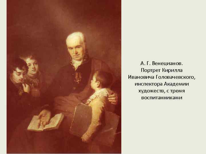 А. Г. Венецианов. Портрет Кирилла Ивановича Головачевского, инспектора Академии художеств, с тремя воспитанниками 