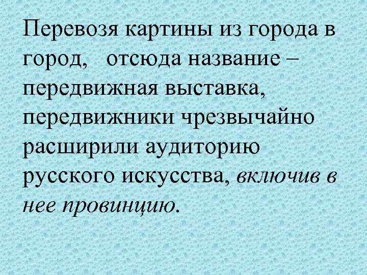 Перевозя картины из города в город, отсюда название – передвижная выставка, передвижники чрезвычайно расширили