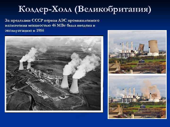 Колдер-Холл (Великобритания) За пределами СССР первая АЭС промышленного назначения мощностью 46 МВт была введена