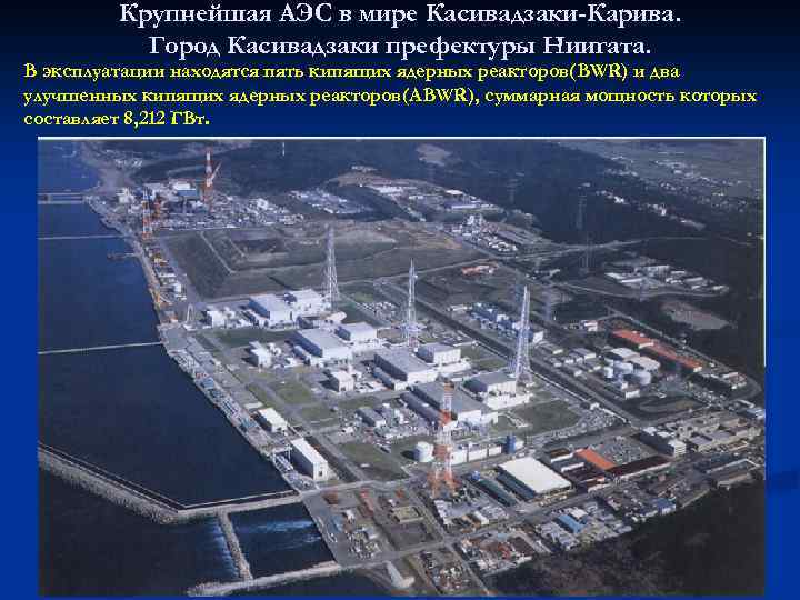 Крупнейшая АЭС в мире Касивадзаки-Карива. Город Касивадзаки префектуры Ниигата. В эксплуатации находятся пять кипящих