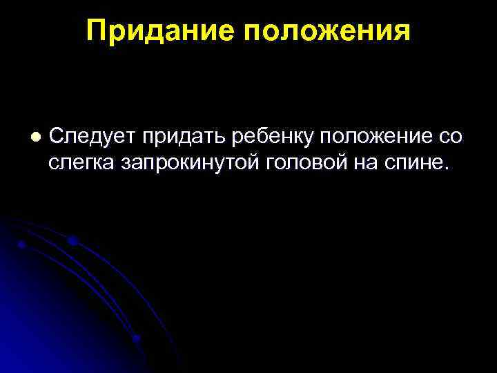 Придание положения l Следует придать ребенку положение со слегка запрокинутой головой на спине. 