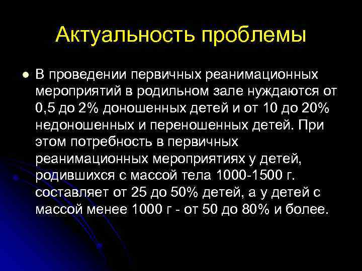 Актуальность проблемы l В проведении первичных реанимационных мероприятий в родильном зале нуждаются от 0,