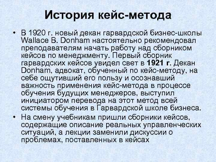 История кейс-метода • В 1920 г. новый декан гарвардской бизнес-школы Wallace В. Donham настоятельно