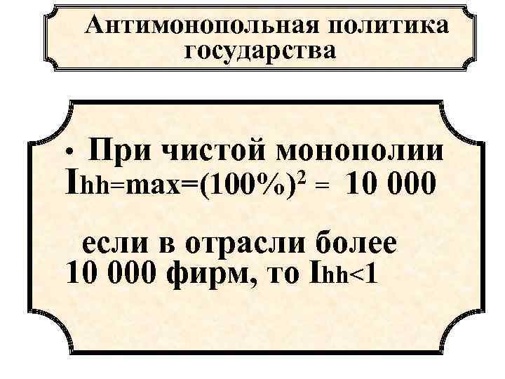 Антимонопольная политика государства • При чистой монополии Ihh=max=(100%)2 = 10 000 если в отрасли