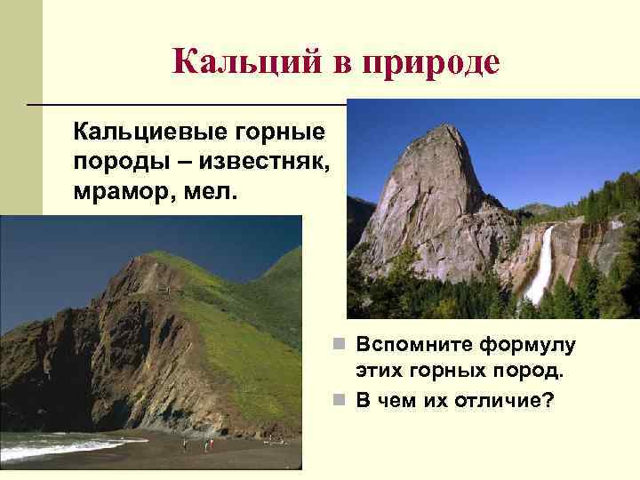 Кальций в природе Кальциевые горные породы – известняк, мрамор, мел. n Вспомните формулу этих