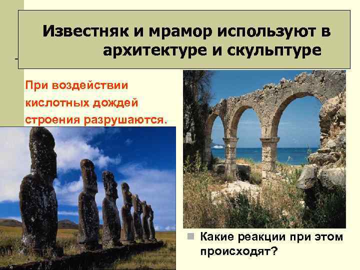 Известняк и мрамор используют в архитектуре и скульптуре При воздействии кислотных дождей строения разрушаются.