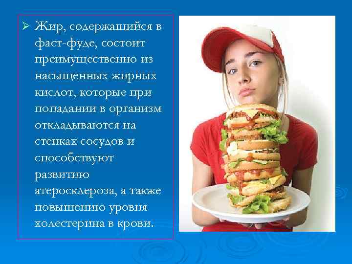 Ø Жир, содержащийся в фаст-фуде, состоит преимущественно из насыщенных жирных кислот, которые при попадании
