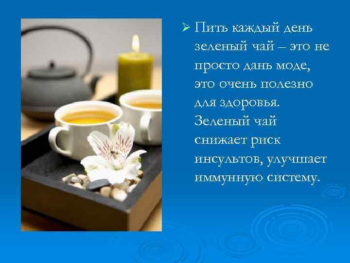 Ø Пить каждый день зеленый чай – это не просто дань моде, это очень