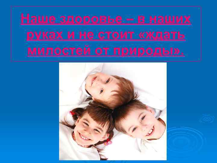 Наше здоровье – в наших руках и не стоит «ждать милостей от природы» .
