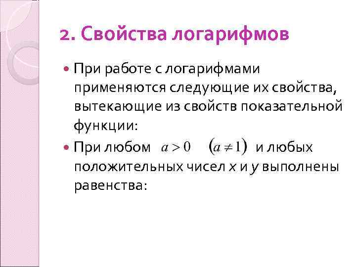 2. Свойства логарифмов При работе с логарифмами применяются следующие их свойства, вытекающие из свойств