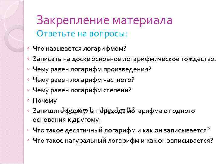 Закрепление материала Ответьте на вопросы: ◦ ◦ ◦ ◦ Что называется логарифмом? Записать на