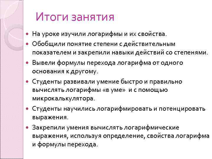 Итоги занятия На уроке изучили логарифмы и их свойства. Обобщили понятие степени с действительным