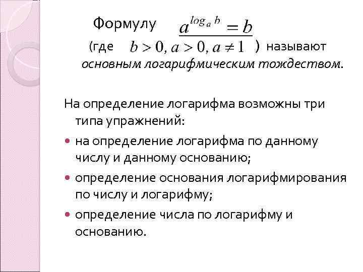 Формулу (где ) называют основным логарифмическим тождеством. На определение логарифма возможны три типа упражнений:
