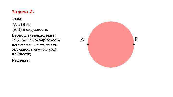 Задача 2. Дано: Верно ли утверждение: если две точки окружности лежат в плоскости, то