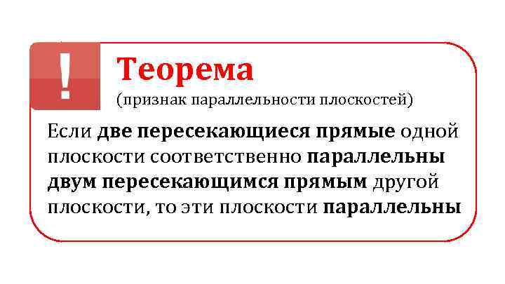 Теорема (признак параллельности плоскостей) Если две пересекающиеся прямые одной плоскости соответственно параллельны двум пересекающимся